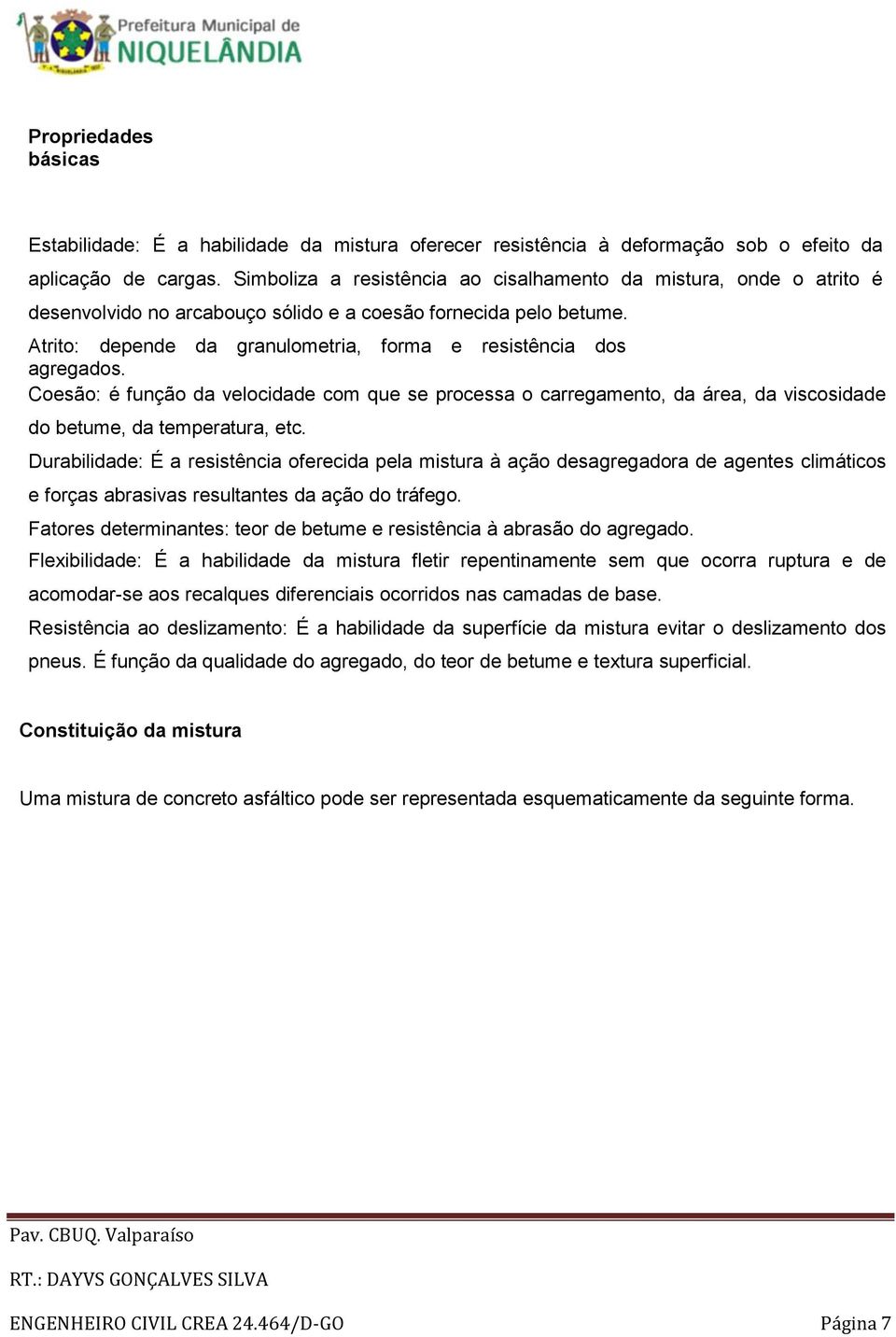 Atrito: depende da granulometria, forma e resistência dos agregados. Coesão: é função da velocidade com que se processa o carregamento, da área, da viscosidade do betume, da temperatura, etc.