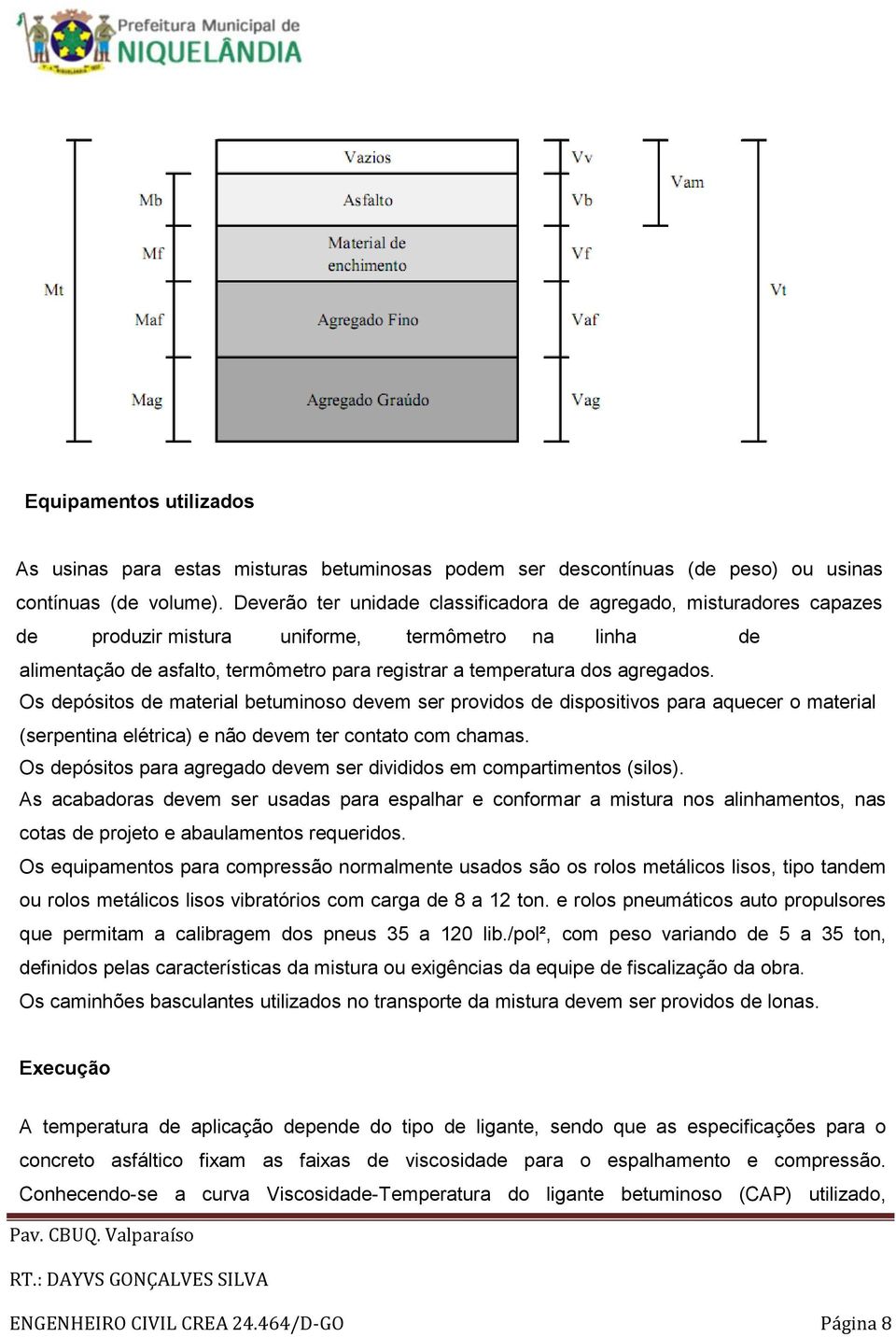 Os depósitos de material betuminoso devem ser providos de dispositivos para aquecer o material (serpentina elétrica) e não devem ter contato com chamas.