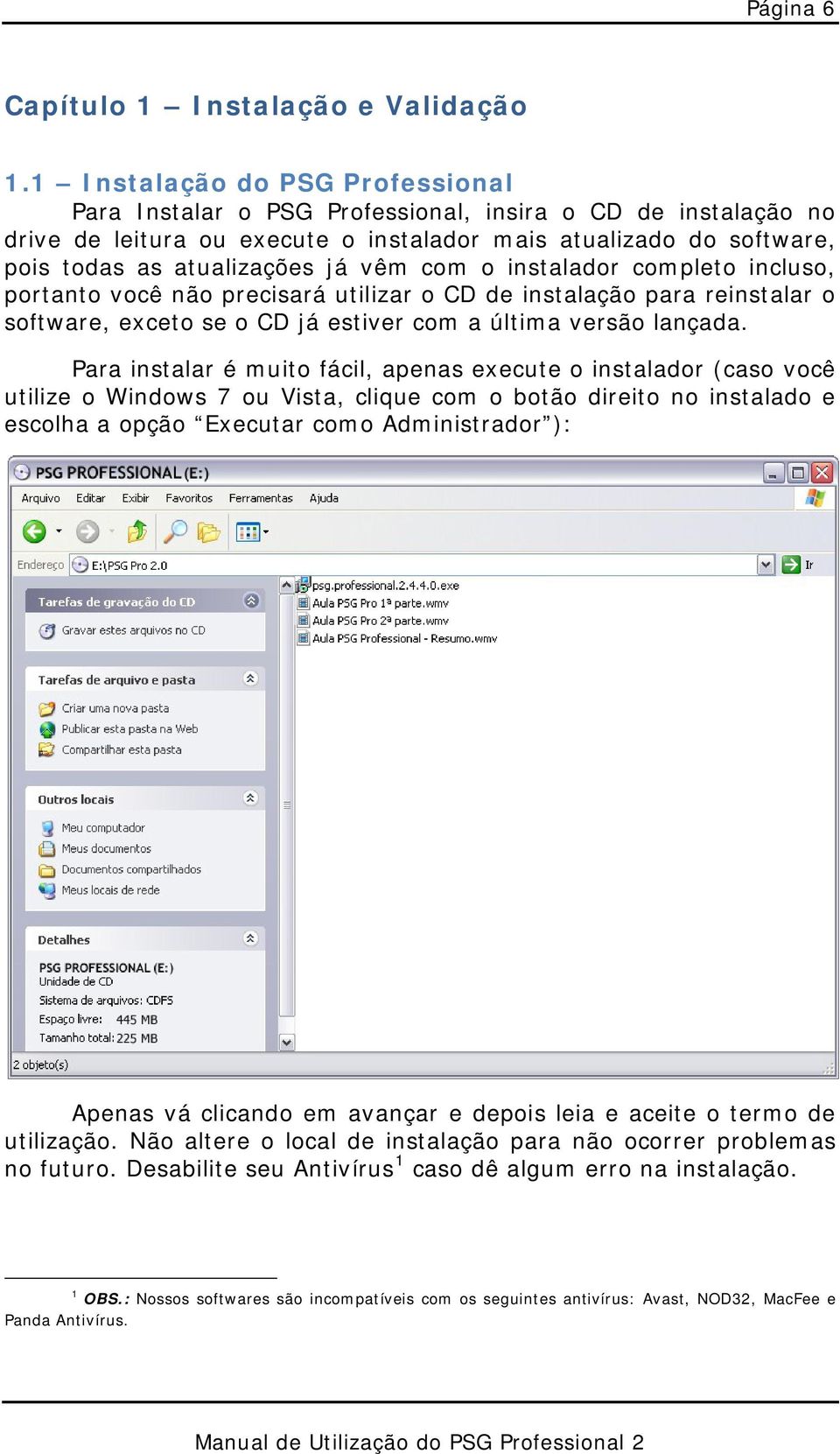 com o instalador completo incluso, portanto você não precisará utilizar o CD de instalação para reinstalar o software, exceto se o CD já estiver com a última versão lançada.