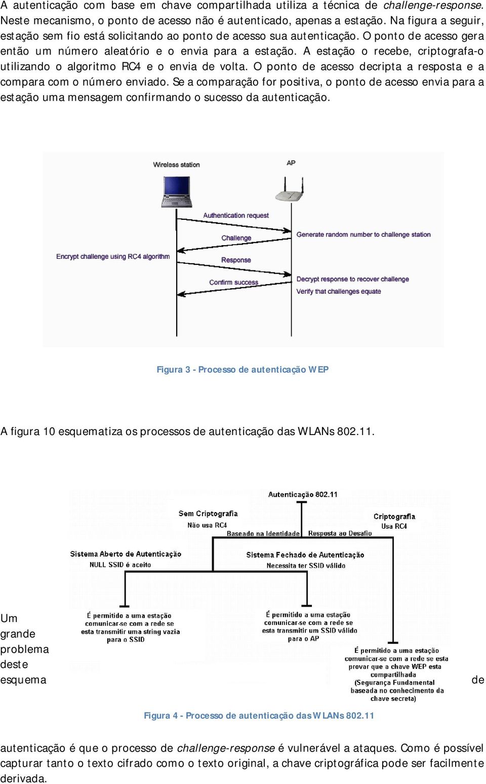 A estação o recebe, criptografa-o utilizando o algoritmo RC4 e o envia de volta. O ponto de acesso decripta a resposta e a compara com o número enviado.