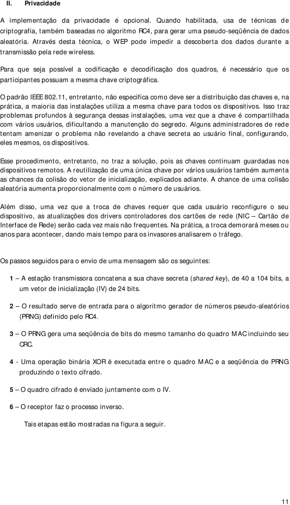 Para que seja possível a codificação e decodificação dos quadros, é necessário que os participantes possuam a mesma chave criptográfica. O padrão IEEE 802.