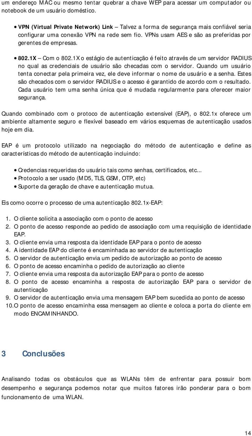 1X Com o 802.1X o estágio de autenticação é feito através de um servidor RADIUS no qual as credenciais de usuário são checadas com o servidor.