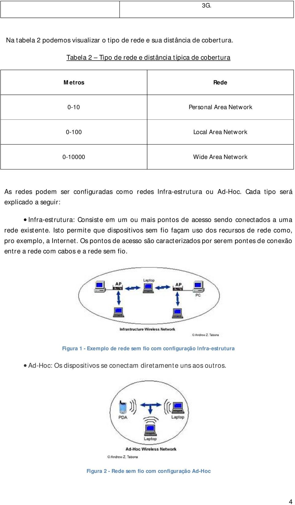 Infra-estrutura ou Ad-Hoc. Cada tipo será explicado a seguir: Infra-estrutura: Consiste em um ou mais pontos de acesso sendo conectados a uma rede existente.