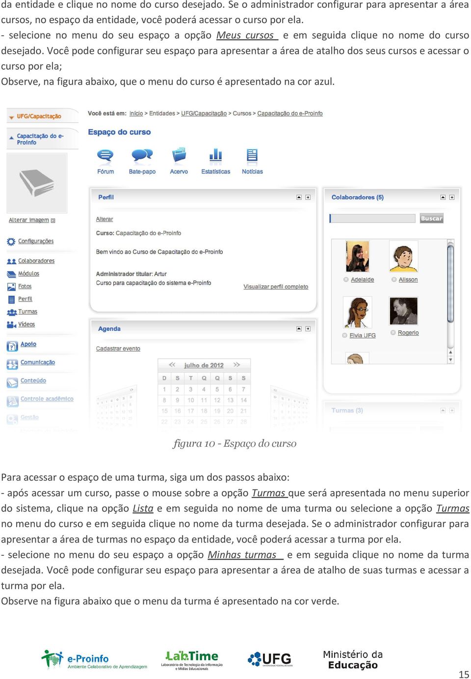 Você pode configurar seu espaço para apresentar a área de atalho dos seus cursos e acessar o curso por ela; Observe, na figura abaixo, que o menu do curso é apresentado na cor azul.