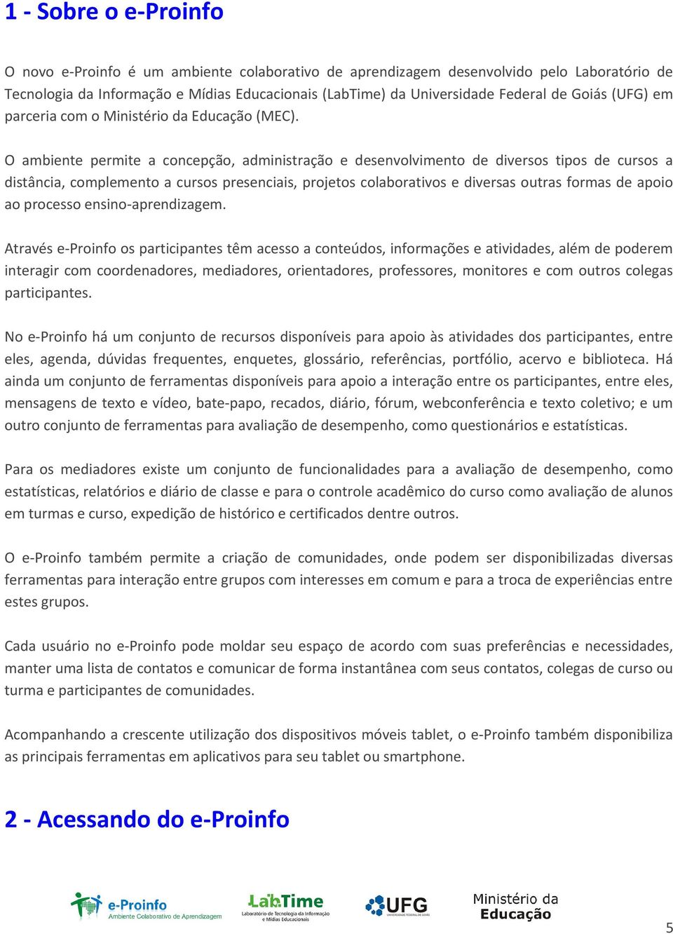 O ambiente permite a concepção, administração e desenvolvimento de diversos tipos de cursos a distância, complemento a cursos presenciais, projetos colaborativos e diversas outras formas de apoio ao