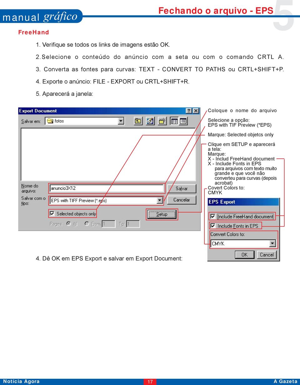 Aparecerá a janela: Coloque o nome do arquivo Selecione a opção: EPS with TIF Preview (*EPS) Marque: Selected objetcs only Clique em SETUP e aparecerá a tela: Marque: X -