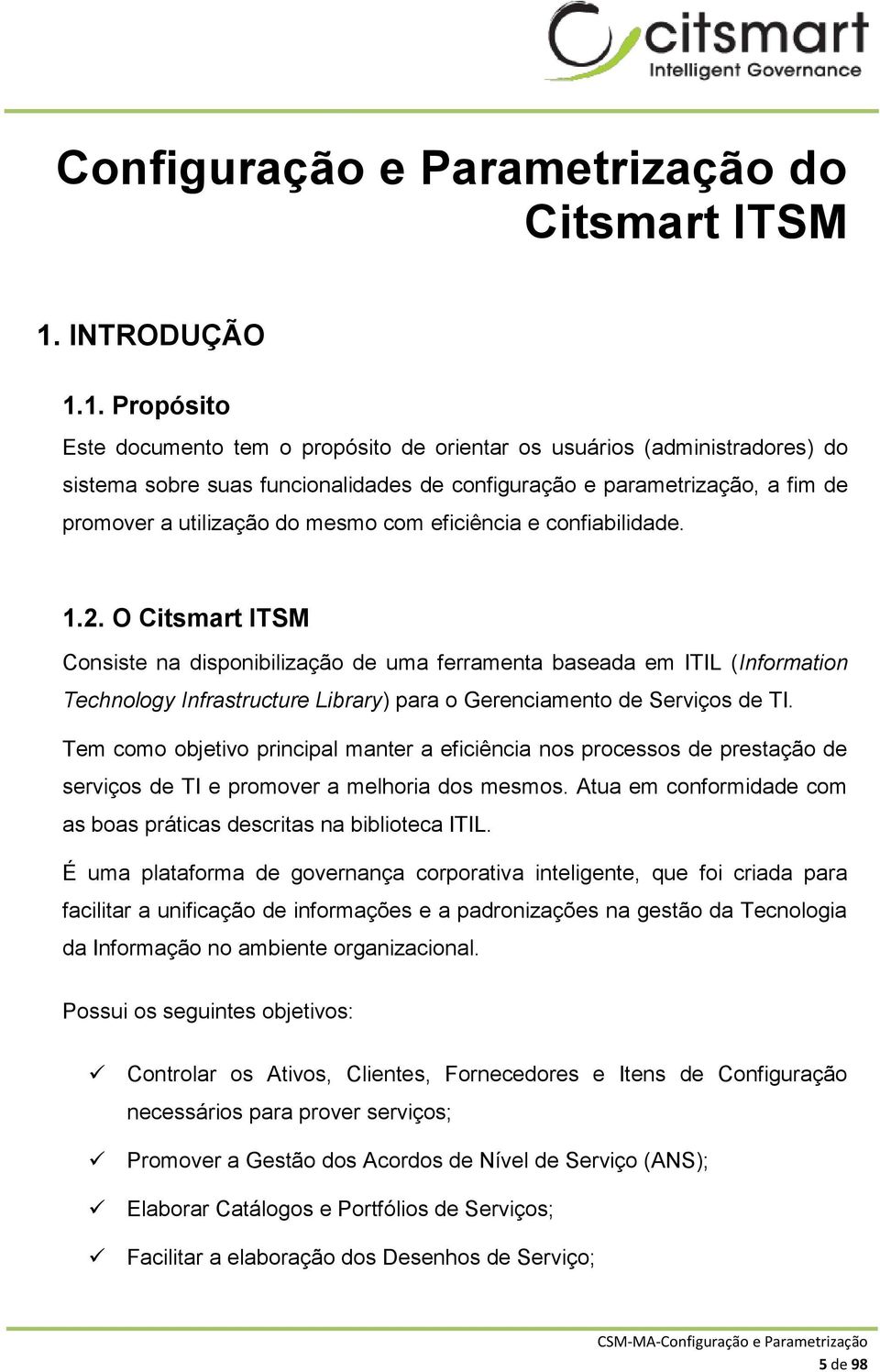 1. Propósito Este documento tem o propósito de orientar os usuários (administradores) do sistema sobre suas funcionalidades de configuração e parametrização, a fim de promover a utilização do mesmo