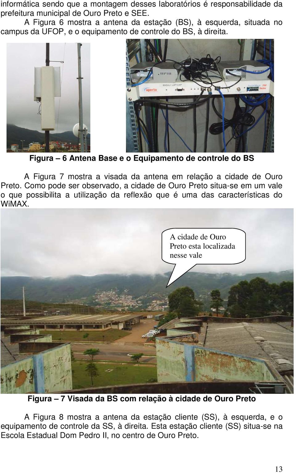 Figura 6 Antena Base e o Equipamento de controle do BS A Figura 7 mostra a visada da antena em relação a cidade de Ouro Preto.