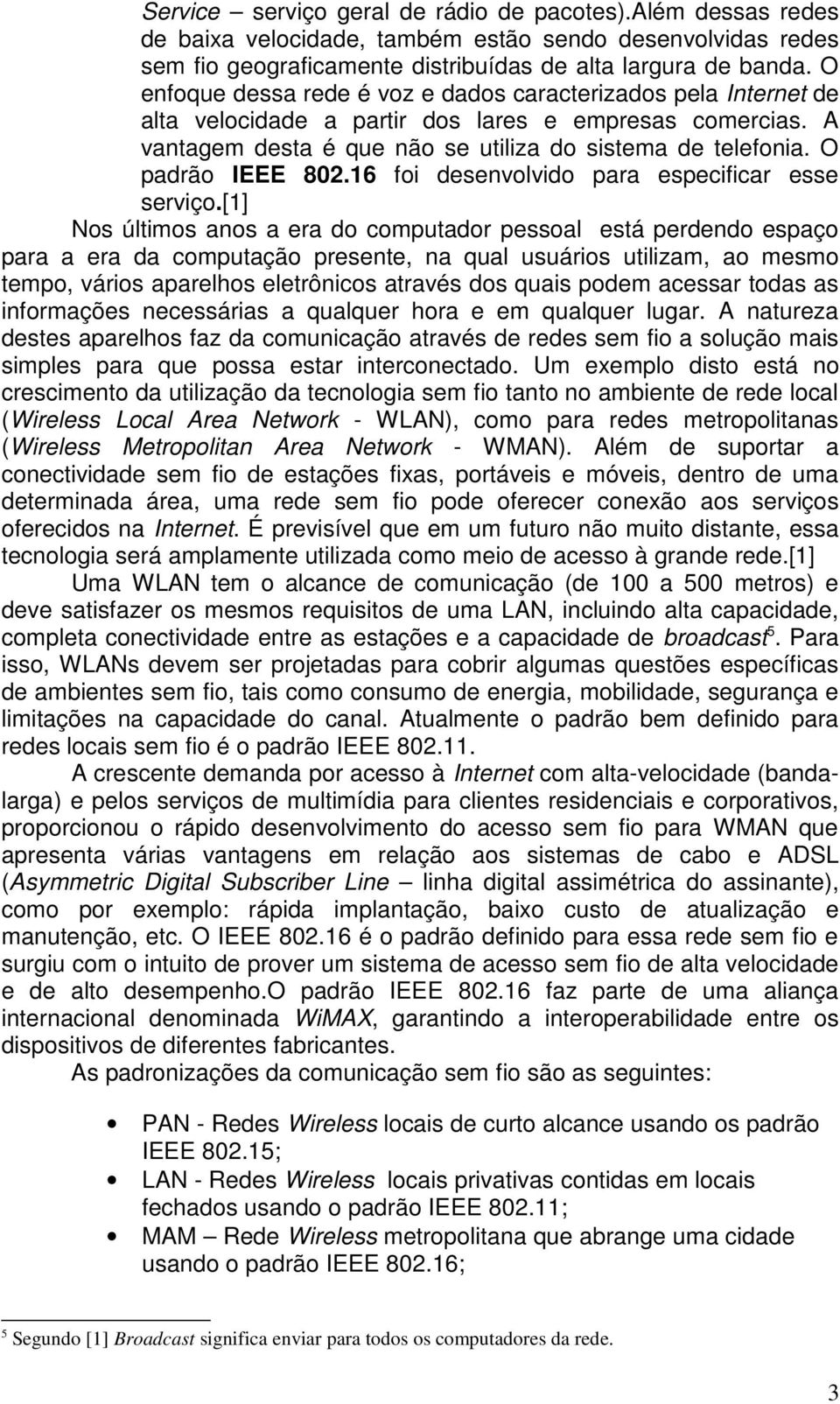 O padrão IEEE 802.16 foi desenvolvido para especificar esse serviço.