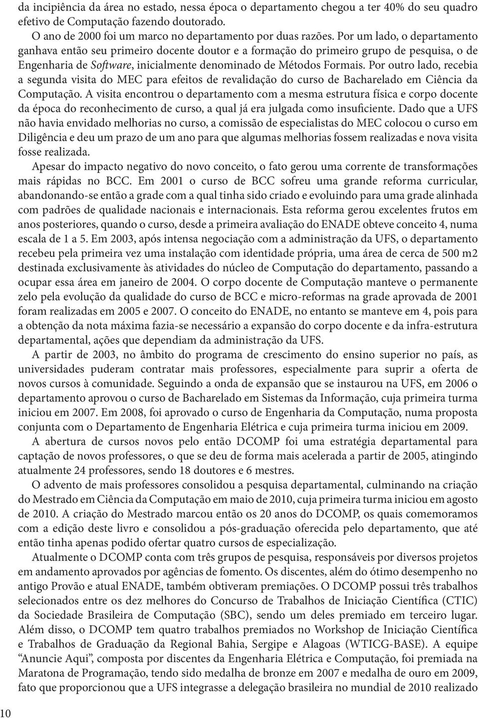 Por outro lado, recebia a segunda visita do MEC para efeitos de revalidação do curso de Bacharelado em Ciência da Computação.