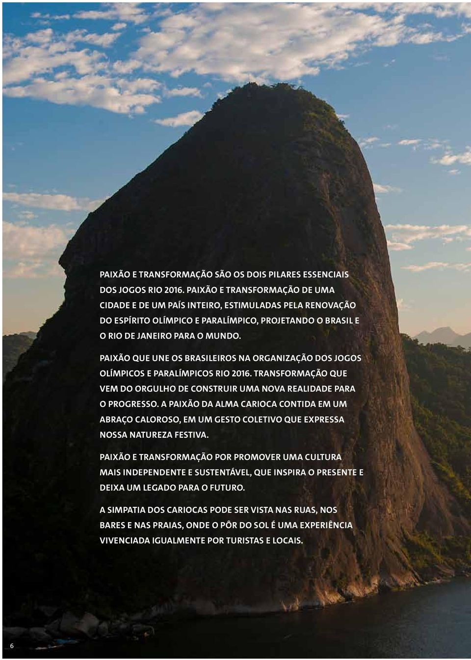 Paixão que une os brasileiros na organização dos Jogos Olímpicos e Paralímpicos Rio 2016. Transformação que vem do orgulho de construir uma nova realidade para o progresso.