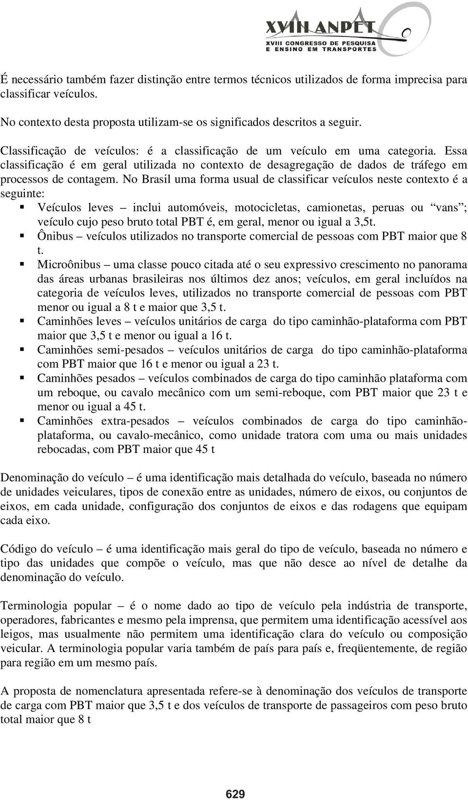 No Brasil uma forma usual de classificar veículos neste contexto é a seguinte: Veículos leves inclui automóveis, motocicletas, camionetas, peruas ou vans ; veículo cujo peso bruto total PBT é, em