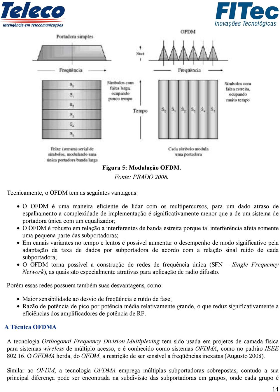 com um equalizador; O OFDM é robusto em relação a interferentes de banda estreita porque tal interferência afeta somente uma pequena parte das subportadoras; Em canais variantes no tempo e lentos é