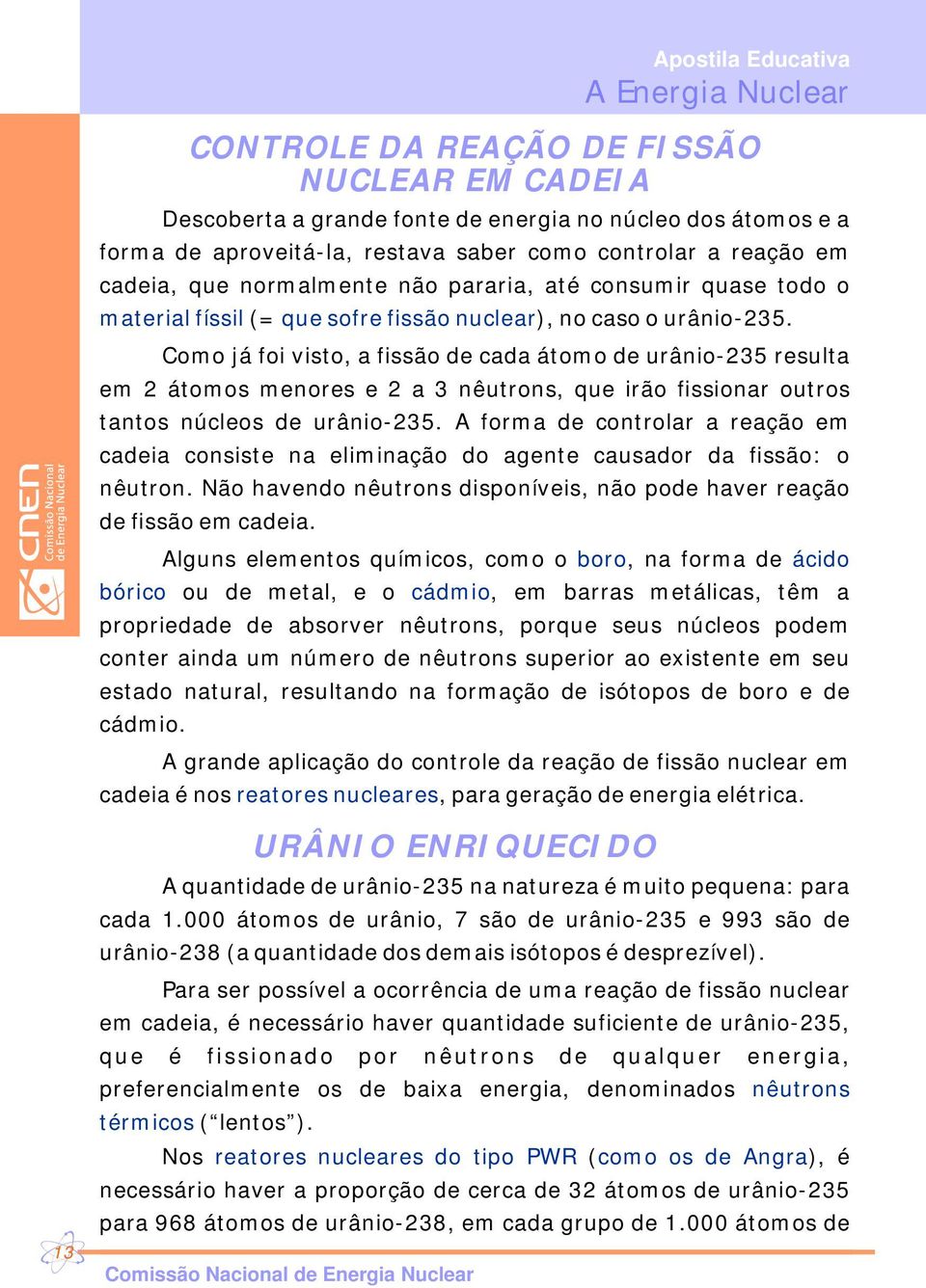 Como já foi visto, a fissão de cada átomo de urânio-235 resulta em 2 átomos menores e 2 a 3 nêutrons, que irão fissionar outros tantos núcleos de urânio-235.