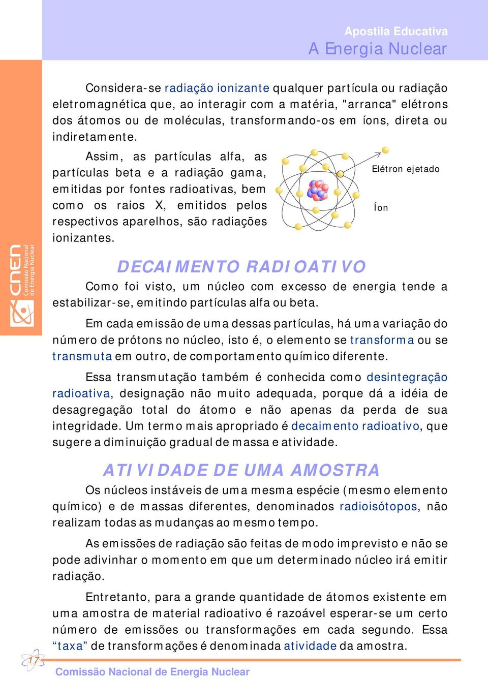 DECAIMENTO RADIOATIVO Elétron ejetado Como foi visto, um núcleo com excesso de energia tende a estabilizar-se, emitindo partículas alfa ou beta.