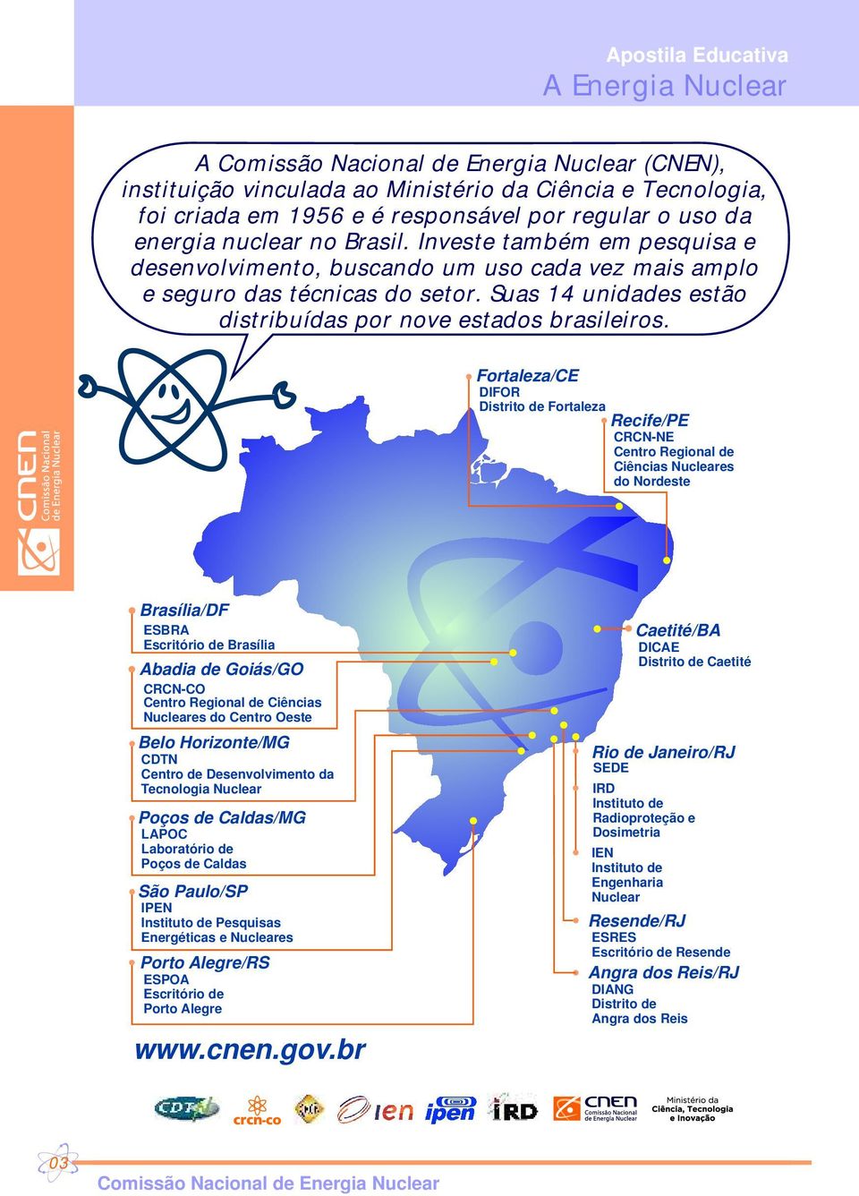 Fortaleza/CE DIFOR Distrito de Fortaleza Recife/PE CRCN-NE Centro Regional de Ciências Nucleares do Nordeste CNEN ESBRA Escritório de Brasília Brasília/DF Abadia de Goiás/GO CRCN-CO Centro Regional