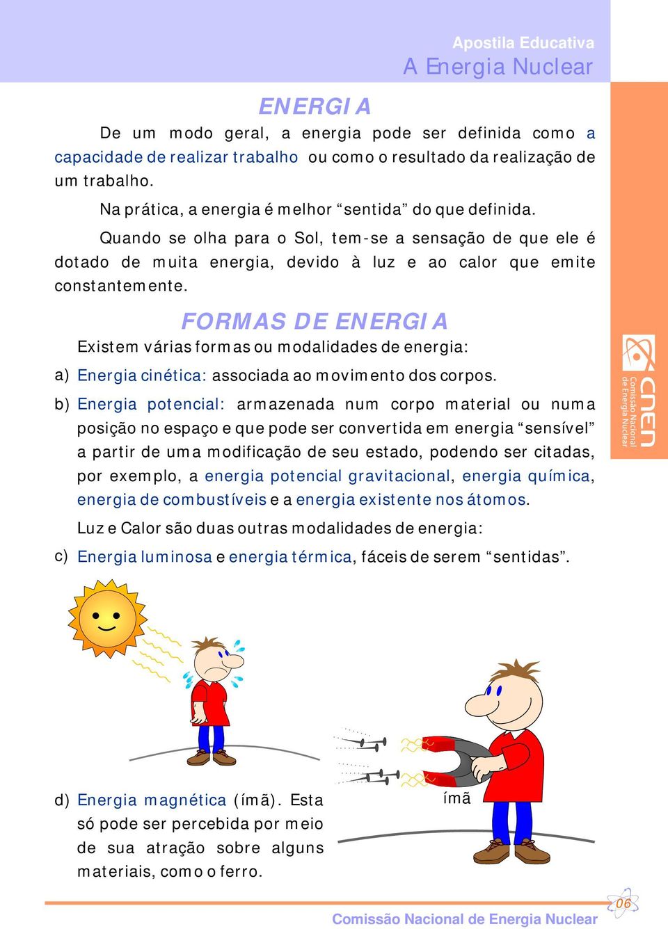 ENERGIA FORMAS DE ENERGIA Existem várias formas ou modalidades de energia: a) Energia cinética: associada ao movimento dos corpos.