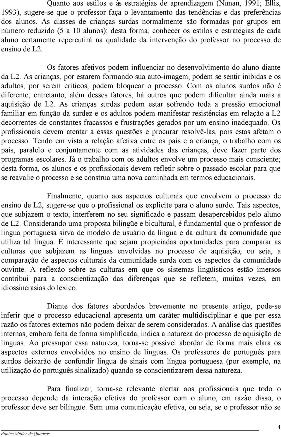 da intervenção do professor no processo de ensino de L2. Os fatores afetivos podem influenciar no desenvolvimento do aluno diante da L2.