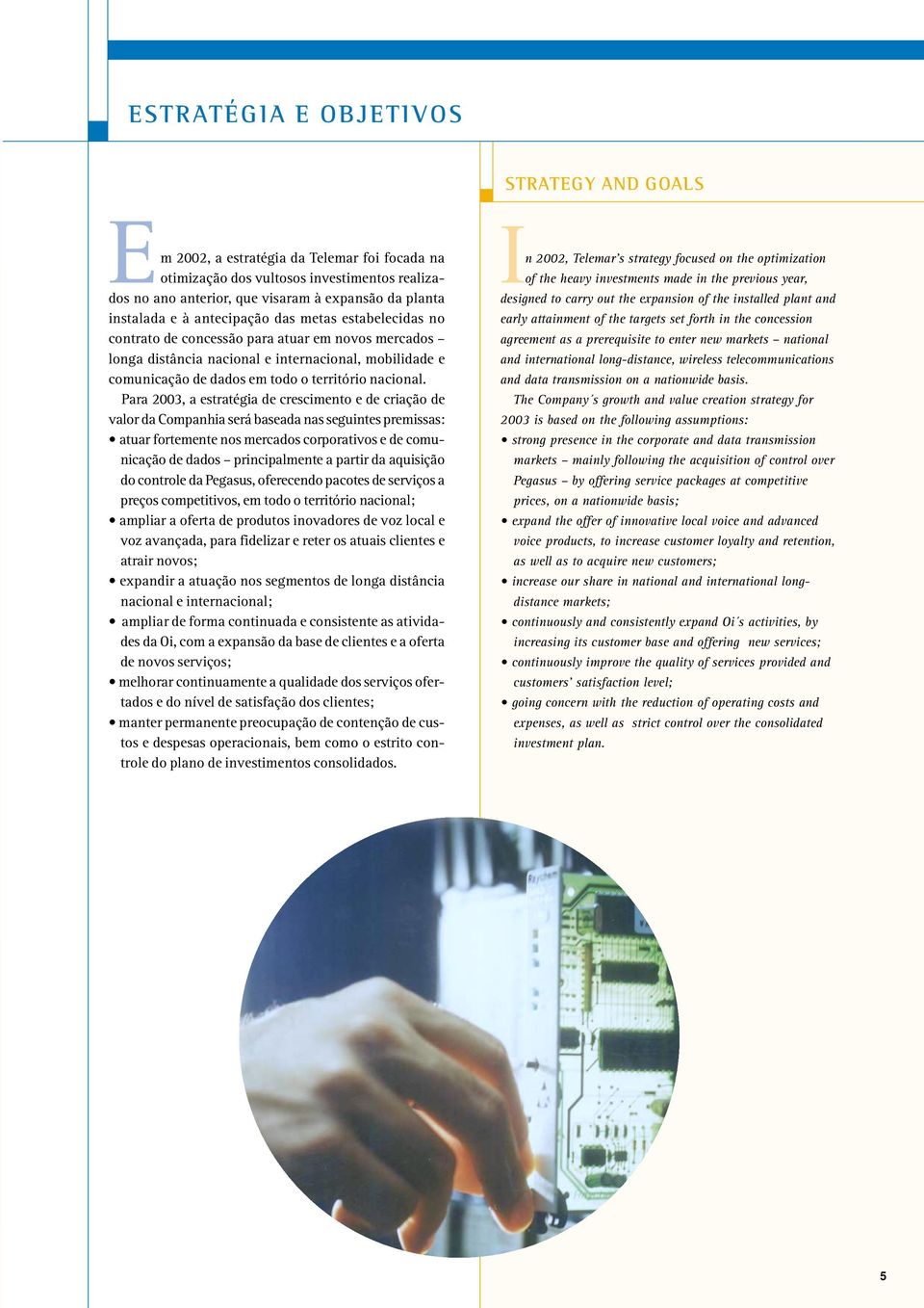 Para 2003, a estratégia de crescimento e de criação de valor da Companhia será baseada nas seguintes premissas: atuar fortemente nos mercados corporativos e de comunicação de dados principalmente a