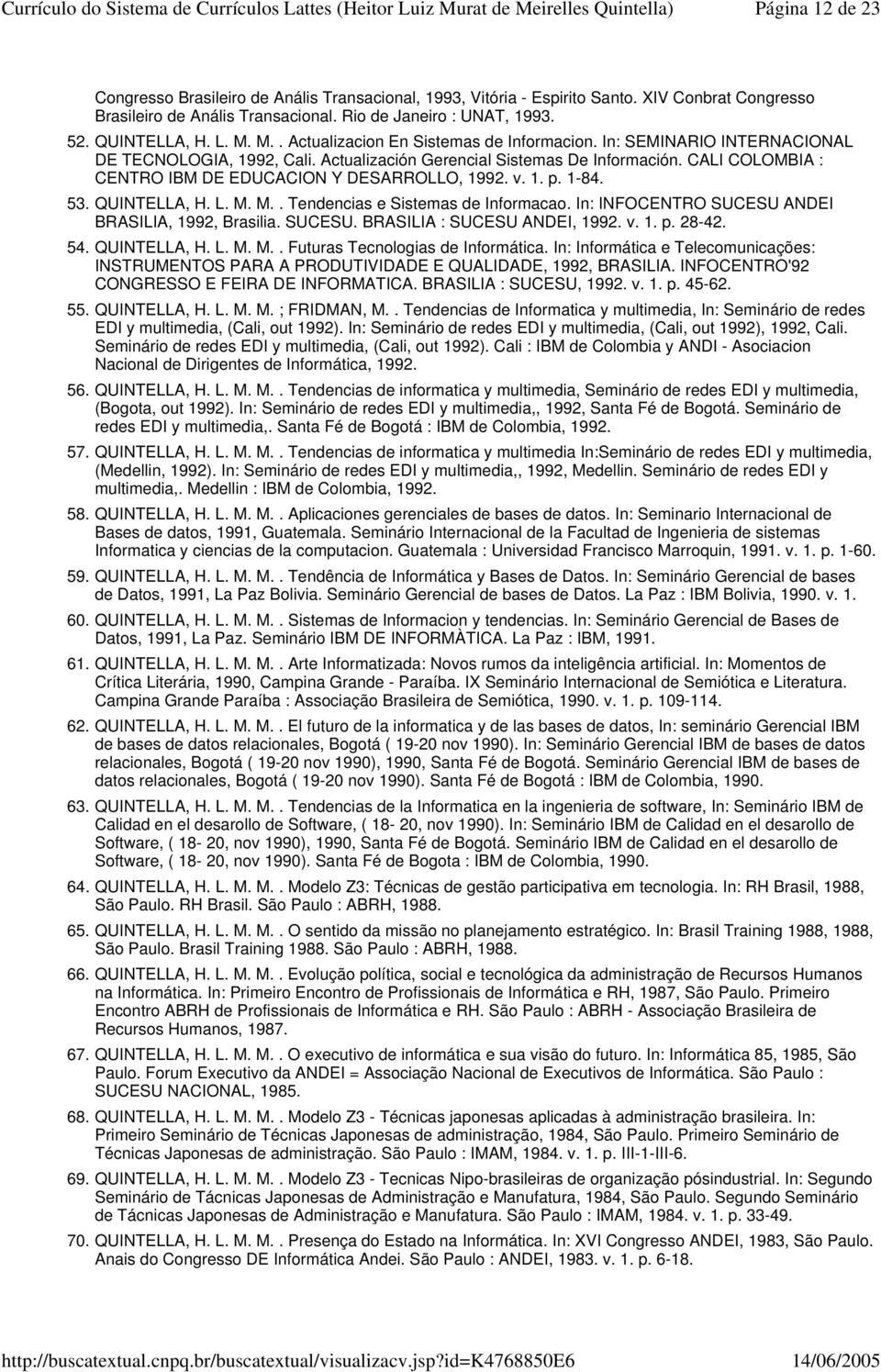 CALI COLOMBIA : CENTRO IBM DE EDUCACION Y DESARROLLO, 1992. v. 1. p. 1-84. 53. QUINTELLA, H. L. M. M.. Tendencias e Sistemas de Informacao. In: INFOCENTRO SUCESU ANDEI BRASILIA, 1992, Brasilia.