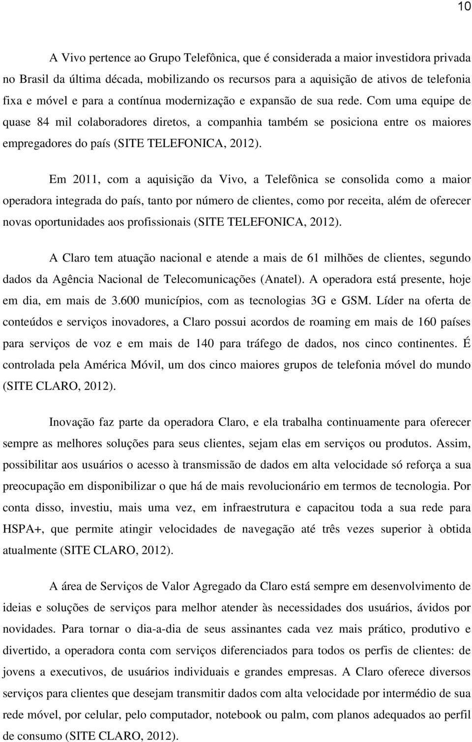 Em 2011, com a aquisição da Vivo, a Telefônica se consolida como a maior operadora integrada do país, tanto por número de clientes, como por receita, além de oferecer novas oportunidades aos