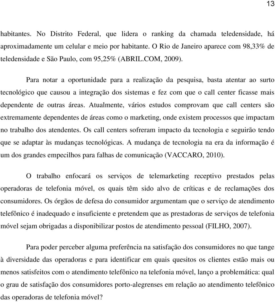 Para notar a oportunidade para a realização da pesquisa, basta atentar ao surto tecnológico que causou a integração dos sistemas e fez com que o call center ficasse mais dependente de outras áreas.