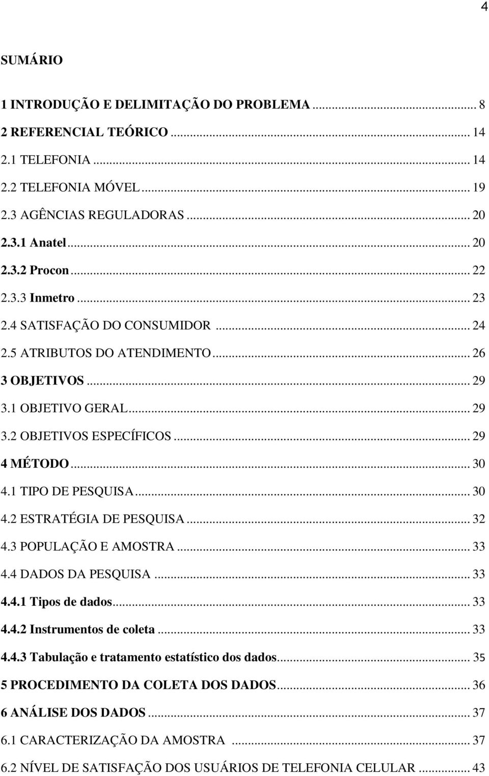 1 TIPO DE PESQUISA... 30 4.2 ESTRATÉGIA DE PESQUISA... 32 4.3 POPULAÇÃO E AMOSTRA... 33 4.4 DADOS DA PESQUISA... 33 4.4.1 Tipos de dados... 33 4.4.2 Instrumentos de coleta... 33 4.4.3 Tabulação e tratamento estatístico dos dados.