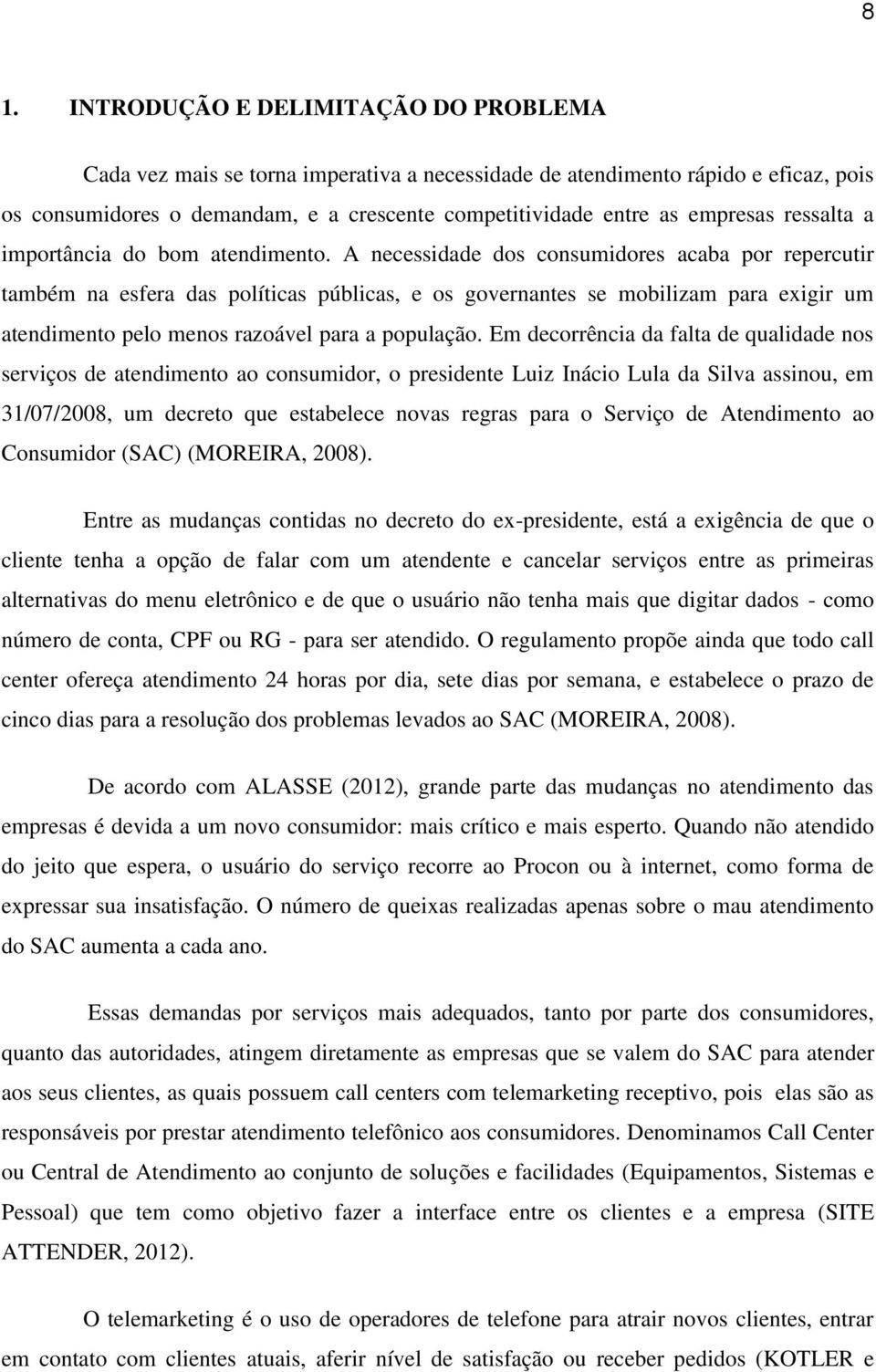 A necessidade dos consumidores acaba por repercutir também na esfera das políticas públicas, e os governantes se mobilizam para exigir um atendimento pelo menos razoável para a população.