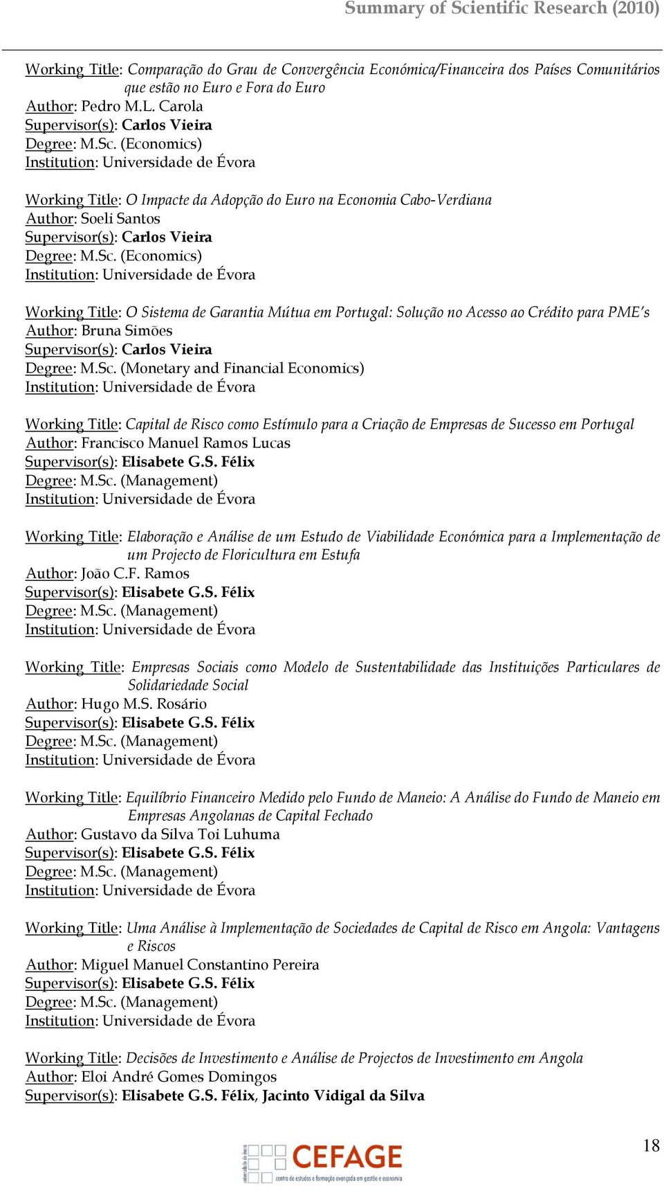 (Economics) Working Title: O Sistema de Garantia Mútua em Portugal: Solução no Acesso ao Crédito para PME s Author: Bruna Simões Supervisor(s): Carlos Vieira Degree: M.Sc.