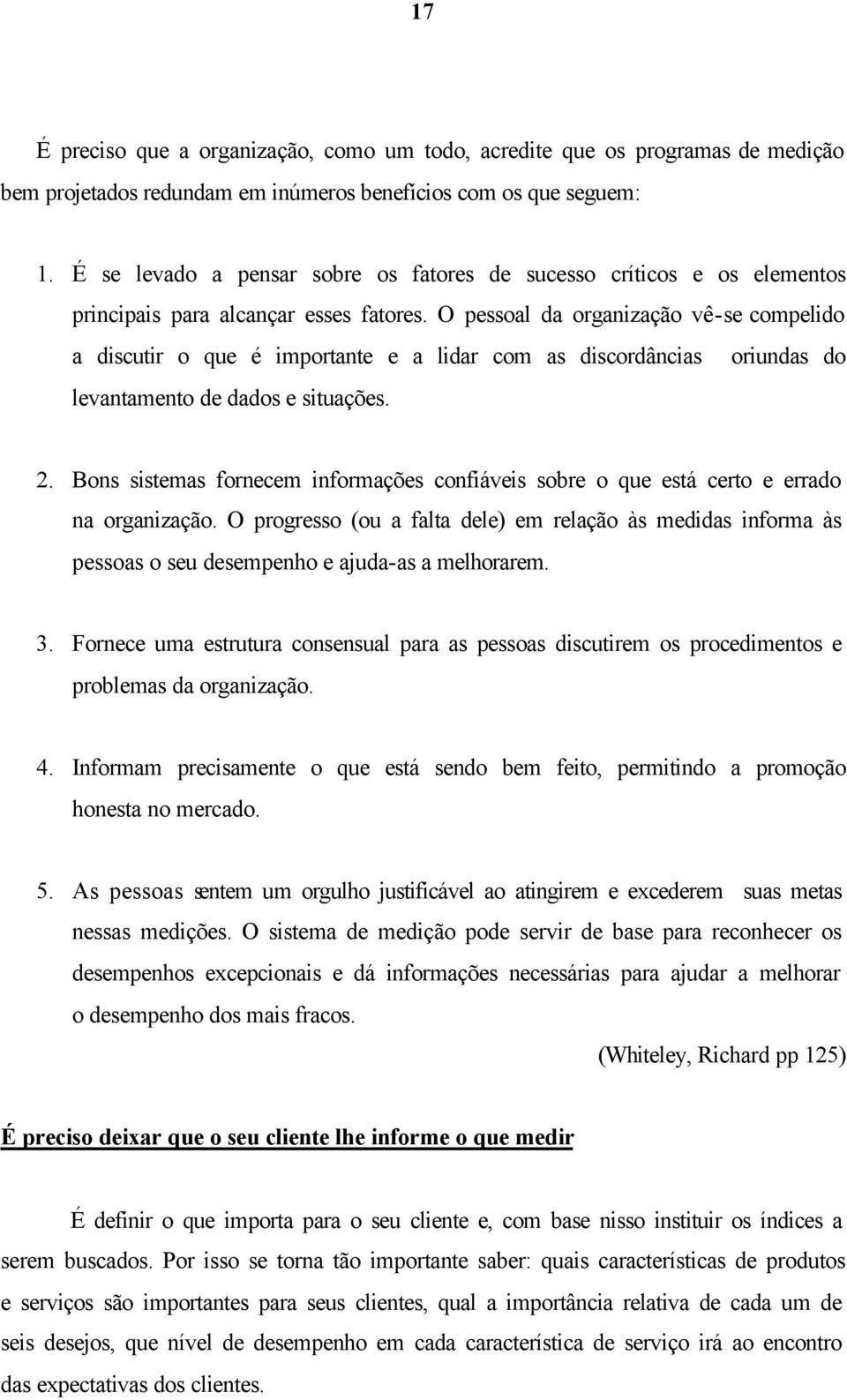 O pessoal da organização vê-se compelido a discutir o que é importante e a lidar com as discordâncias oriundas do levantamento de dados e situações. 2.