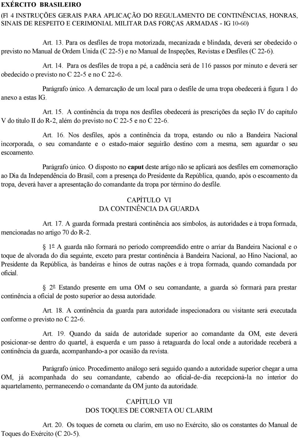 Para os desfiles de tropa a pé, a cadência será de 116 passos por minuto e deverá ser obedecido o previsto no C 22-5 e no C 22-6. Parágrafo único.