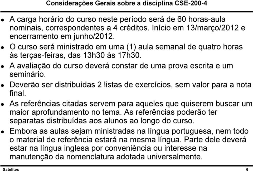 A avaliação do curso deverá constar de uma prova escrita e um seminário. Deverão ser distribuídas 2 listas de exercícios, sem valor para a nota final.