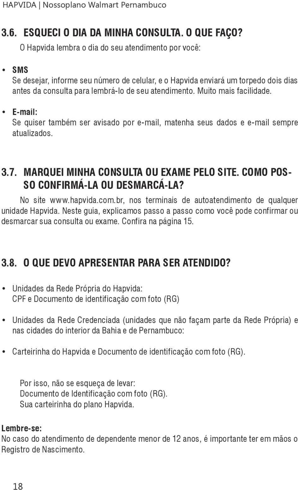 Muito mais facilidade. E-mail: Se quiser também ser avisado por e-mail, matenha seus dados e e-mail sempre atualizados. 3.7. Marquei minha consulta ou exame pelo site.