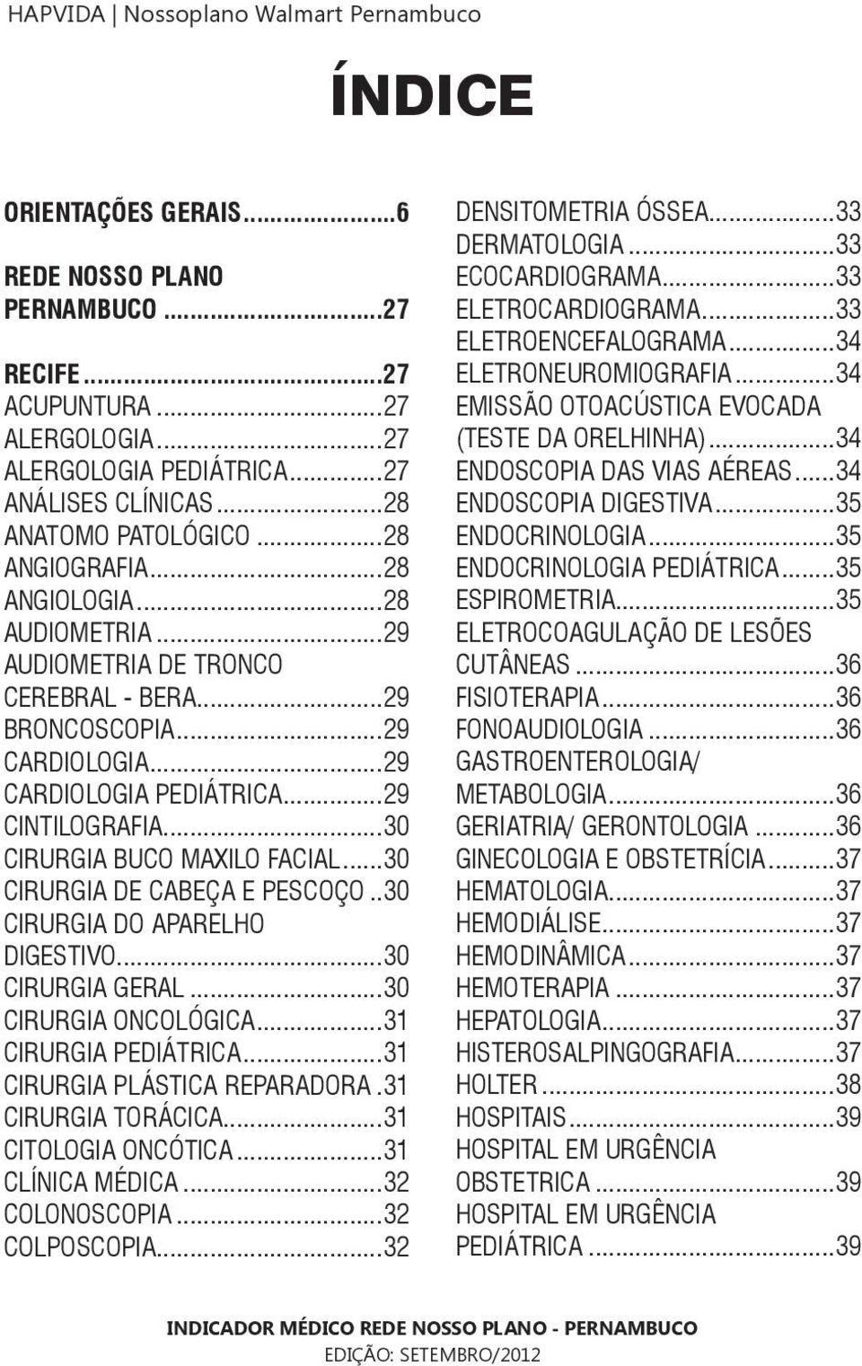 ..30 CIRURGIA BUCO MAXILO FACIAL...30 CIRURGIA DE CABEÇA E PESCOÇO..30 CIRURGIA DO APARELHO DIGESTIVO...30 CIRURGIA GERAL...30 CIRURGIA ONCOLÓGICA...31 CIRURGIA PEDIÁTRICA.