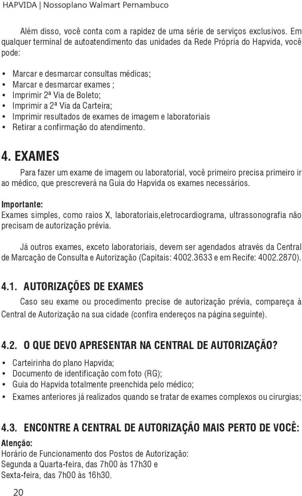 Via da Carteira; Imprimir resultados de exames de imagem e laboratoriais Retirar a confirmação do atendimento. 4.