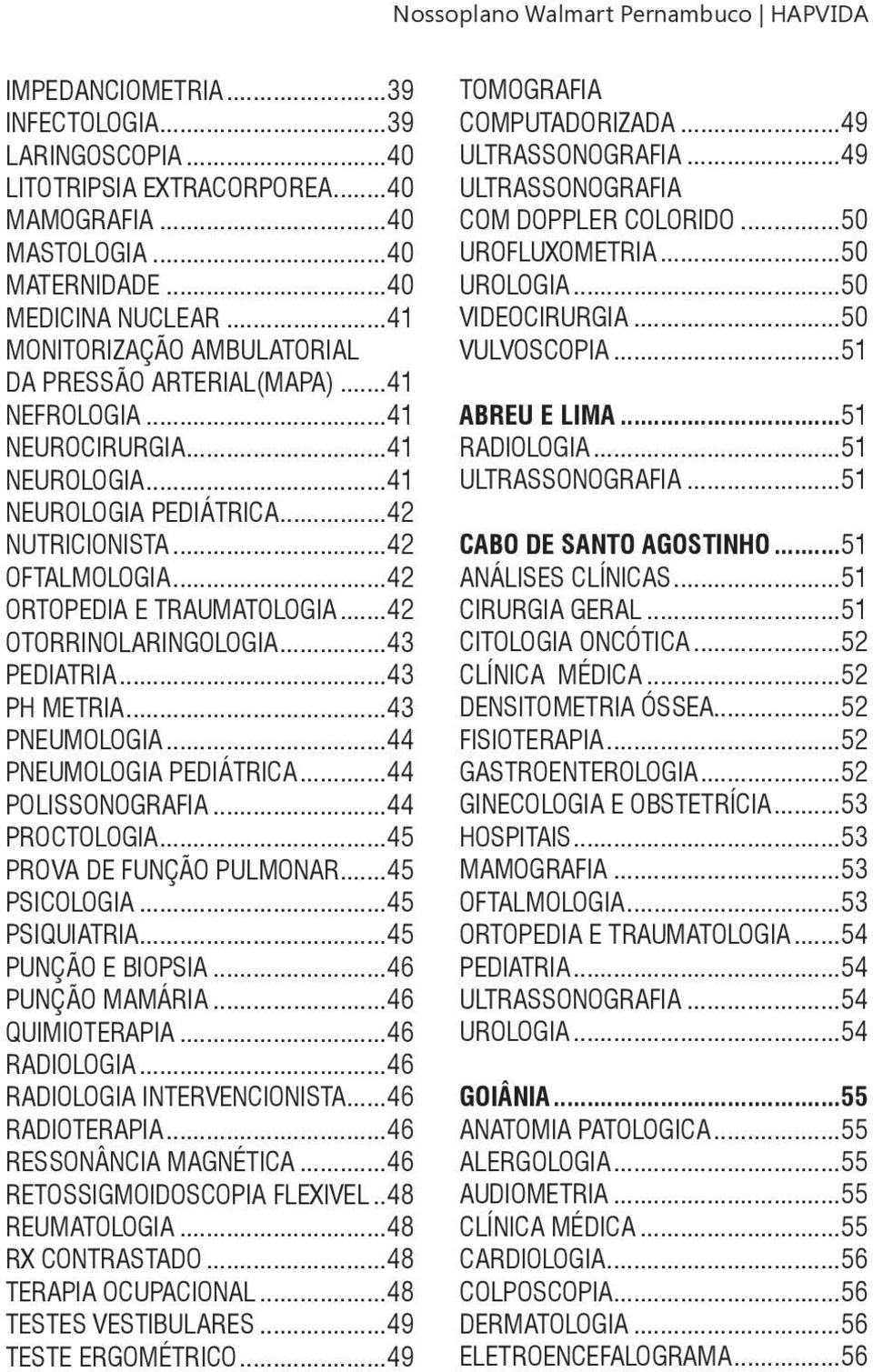 ..42 ORTOPEDIA E TRAUMATOLOGIA...42 OTORRINOLARINGOLOGIA...43 PEDIATRIA...43 PH METRIA...43 PNEUMOLOGIA...44 PNEUMOLOGIA PEDIÁTRICA...44 POLISSONOGRAFIA...44 PROCTOLOGIA...45 PROVA DE FUNÇÃO PULMONAR.