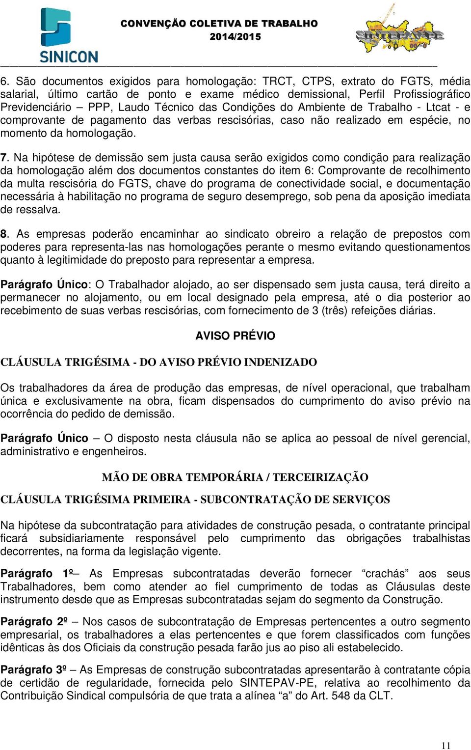 Na hipótese de demissão sem justa causa serão exigidos como condição para realização da homologação além dos documentos constantes do item 6: Comprovante de recolhimento da multa rescisória do FGTS,