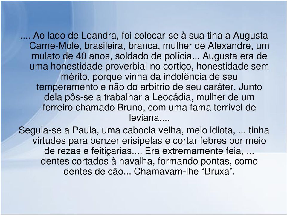 Junto dela pôs-se a trabalhar a Leocádia, mulher de um ferreiro chamado Bruno, com uma fama terrível de leviana... Seguia-se a Paula, uma cabocla velha, meio idiota,.