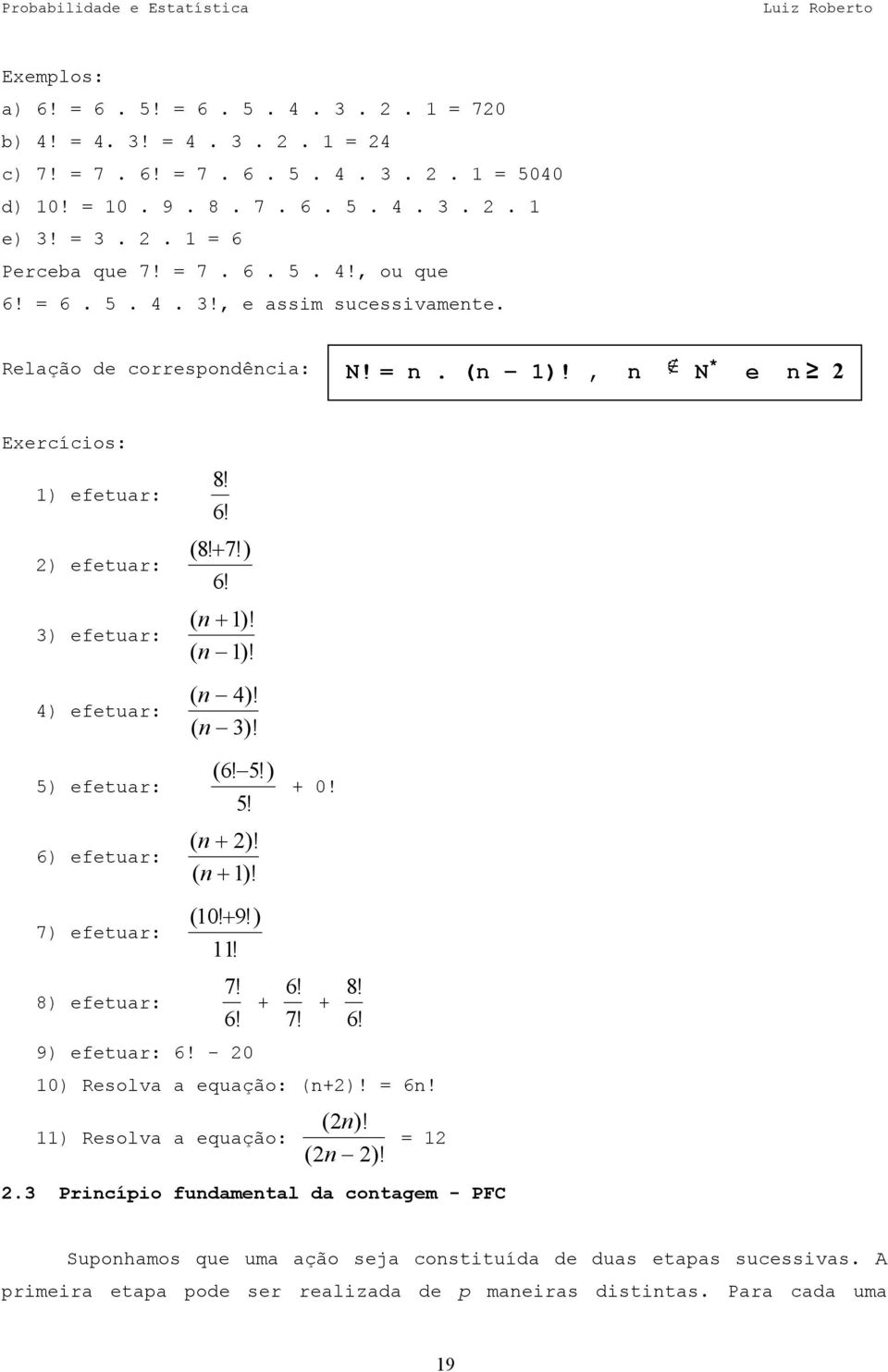 , n N * e n 2 Exercícios: 1) efetuar: 2) efetuar: 3) efetuar: 4) efetuar: 5) efetuar: 6) efetuar: 7) efetuar: 8! 6! ( 8! + 7!) 6! ( n + 1)! ( n 1)! ( n ( n ( n ( n 4)! 3)! ( 6! 5!) 5! + + 2)! 1)! ( 10!