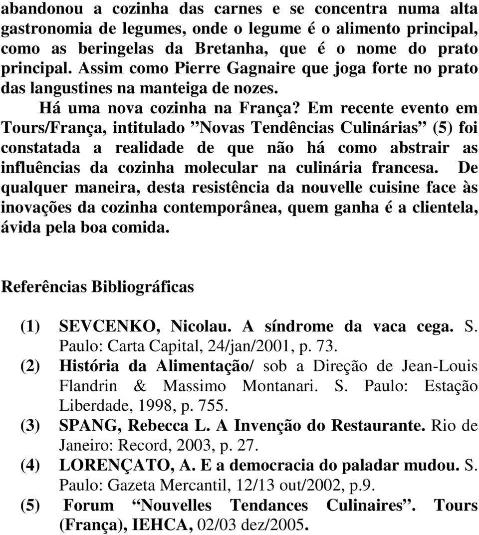 Em recente evento em Tours/França, intitulado Novas Tendências Culinárias (5) foi constatada a realidade de que não há como abstrair as influências da cozinha molecular na culinária francesa.