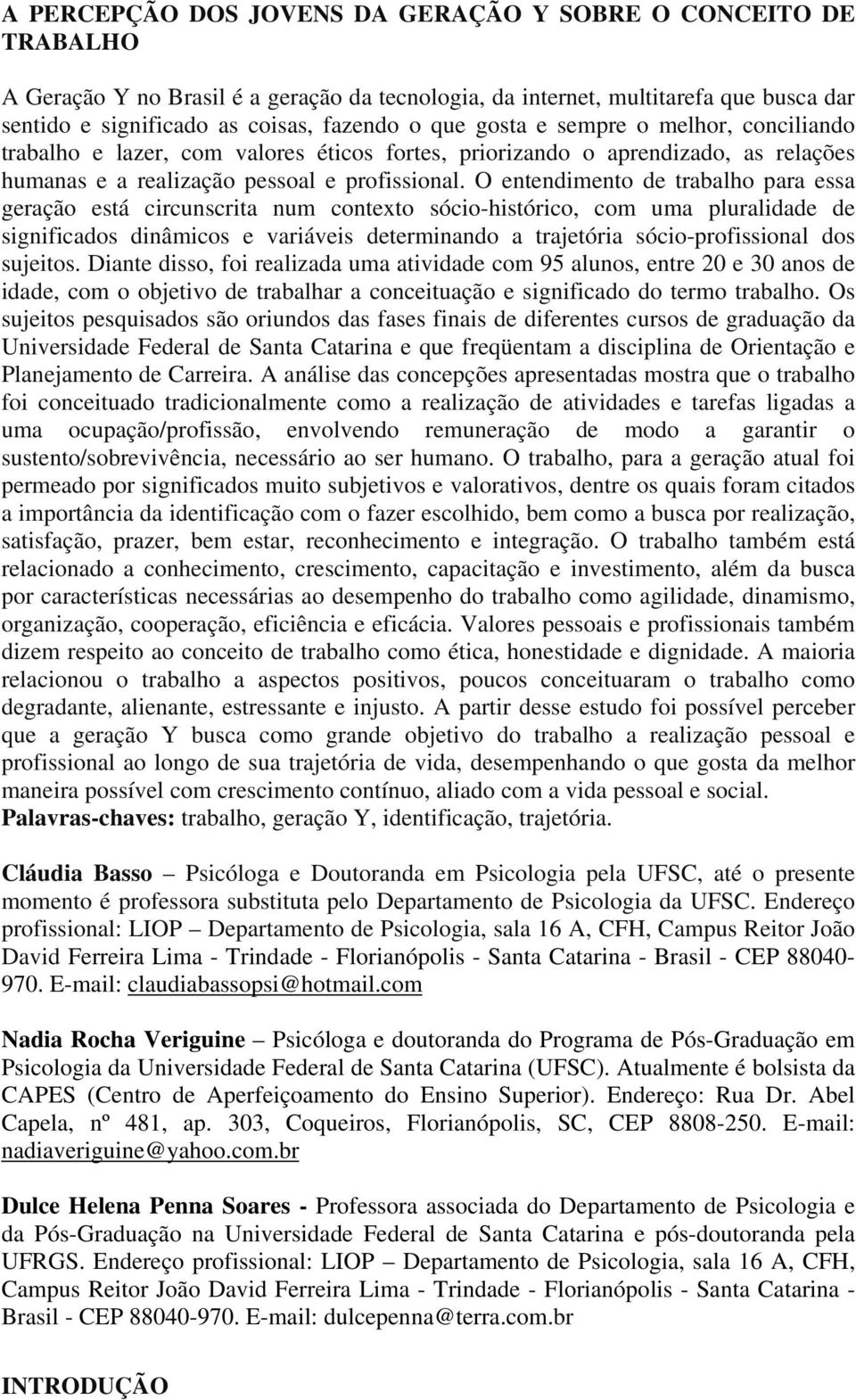 O entendimento de trabalho para essa geração está circunscrita num contexto sócio-histórico, com uma pluralidade de significados dinâmicos e variáveis determinando a trajetória sócio-profissional dos