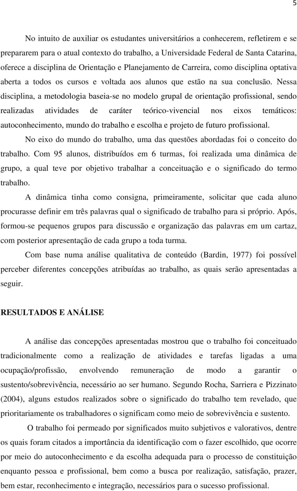 Nessa disciplina, a metodologia baseia-se no modelo grupal de orientação profissional, sendo realizadas atividades de caráter teórico-vivencial nos eixos temáticos: autoconhecimento, mundo do