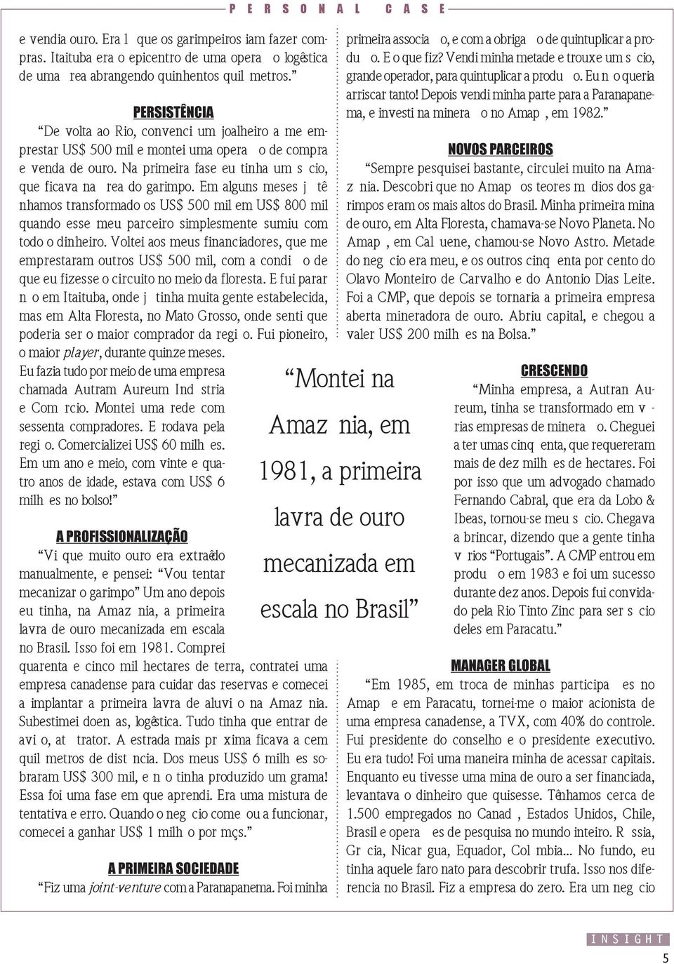 Em alguns meses já tínhamos transformado os US$ 500 mil em US$ 800 mil quando esse meu parceiro simplesmente sumiu com todo o dinheiro.