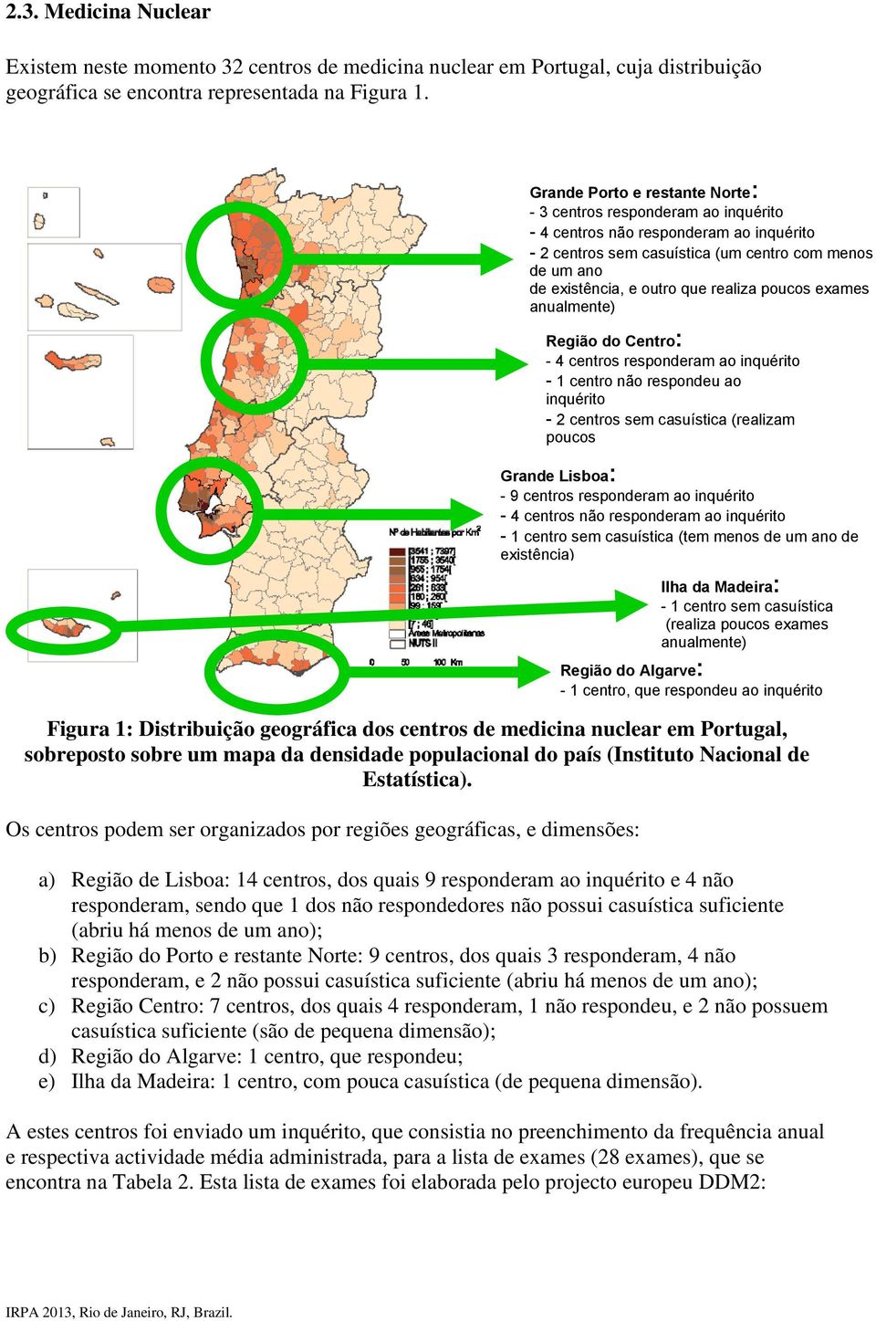 Os centros podem ser organizados por regiões geográficas, e dimensões: Grande Porto e restante Norte: - 3 centros responderam ao inquérito - 4 centros não responderam ao inquérito - 2 centros sem