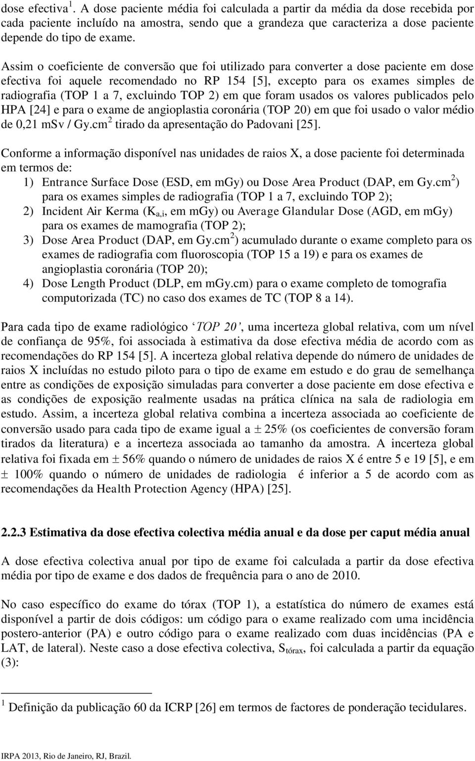 Assim o coeficiente de conversão que foi utilizado para converter a dose paciente em dose efectiva foi aquele recomendado no RP 154 [5], excepto para os exames simples de radiografia (TOP 1 a 7,