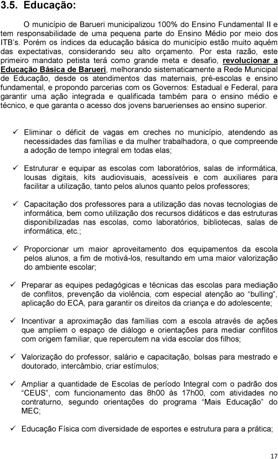 Por esta razão, este primeiro mandato petista terá como grande meta e desafio, revolucionar a Educação Básica de Barueri, melhorando sistematicamente a Rede Municipal de Educação, desde os