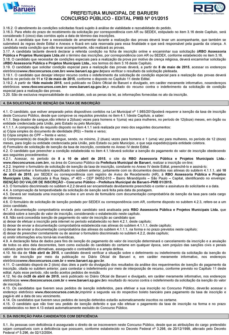 A candidata que tiver a necessidade de amamentar durante a realização das provas deverá levar um acompanhante, que também se submeterá às regras deste Edital e Anexos e ficará em sala reservada para