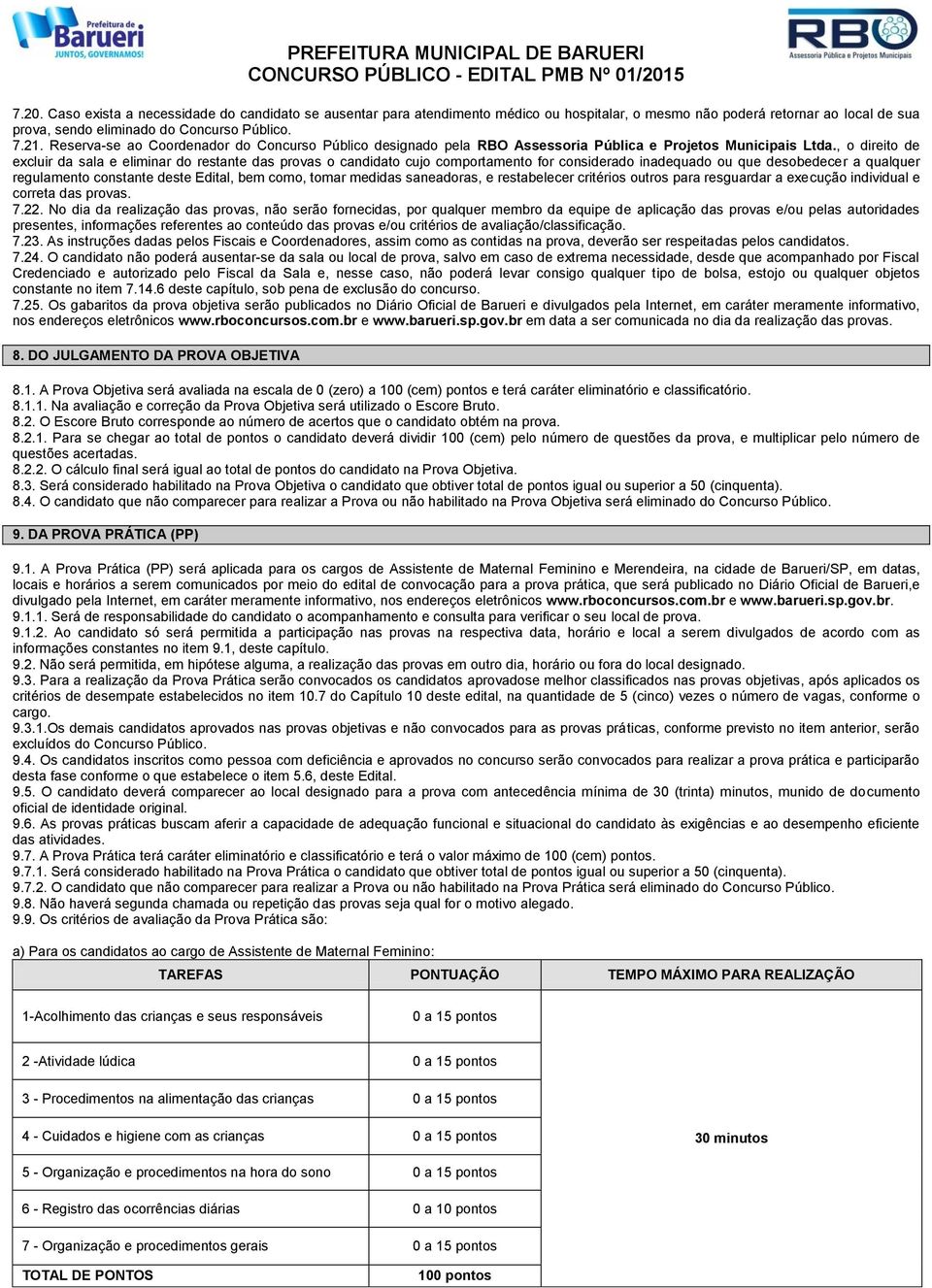 , o direito de excluir da sala e eliminar do restante das provas o candidato cujo comportamento for considerado inadequado ou que desobedecer a qualquer regulamento constante deste Edital, bem como,