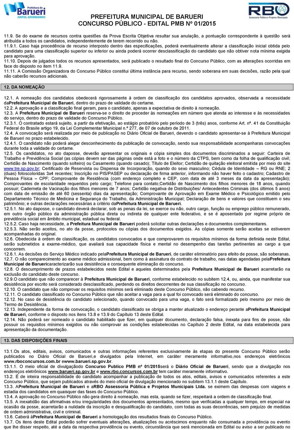 .9.1. Caso haja procedência de recurso interposto dentro das especificações, poderá eventualmente alterar a classificação inicial obtida pelo candidato para uma classificação superior ou inferior ou