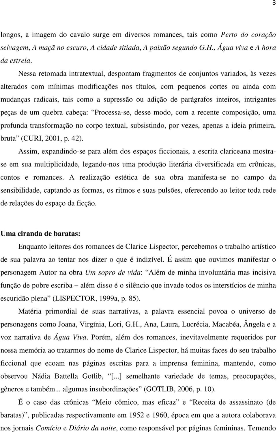 supressão ou adição de parágrafos inteiros, intrigantes peças de um quebra cabeça: Processa-se, desse modo, com a recente composição, uma profunda transformação no corpo textual, subsistindo, por